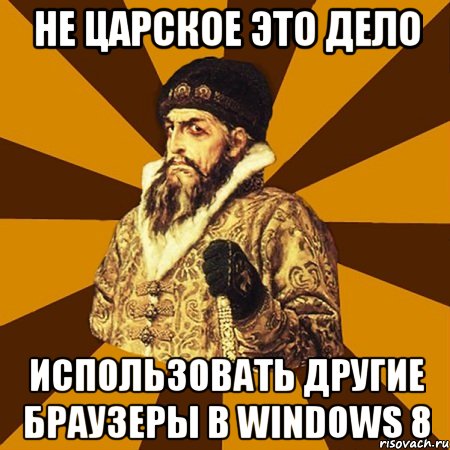 не царское это дело использовать другие браузеры в windows 8, Мем Не царское это дело