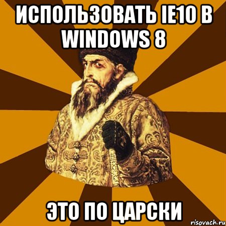 использовать ie10 в windows 8 это по царски, Мем Не царское это дело