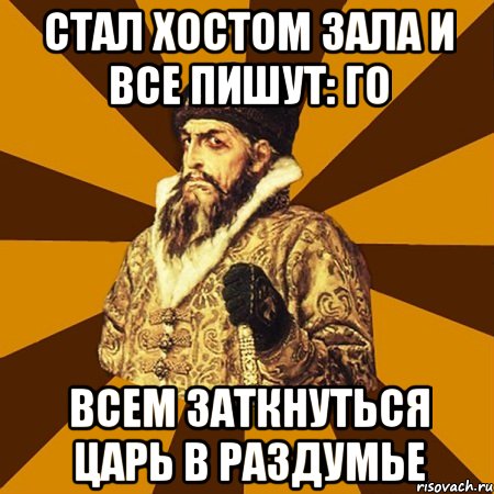 стал хостом зала и все пишут: го всем заткнуться царь в раздумье, Мем Не царское это дело