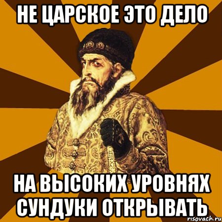 не царское это дело на высоких уровнях сундуки открывать, Мем Не царское это дело