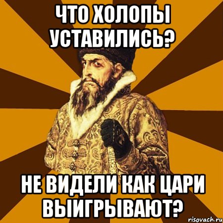 что холопы уставились? не видели как цари выигрывают?, Мем Не царское это дело