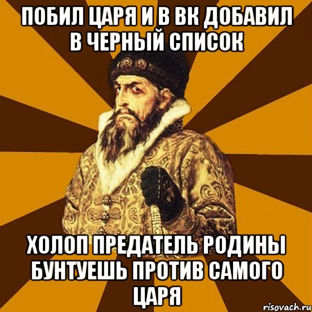 побил царя и в вк добавил в черный список холоп предатель родины бунтуешь против самого царя, Мем Не царское это дело