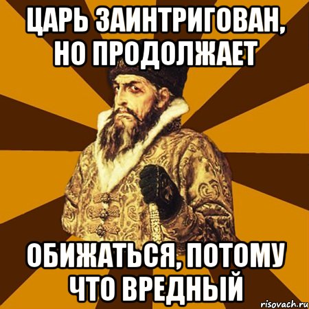 царь заинтригован, но продолжает обижаться, потому что вредный, Мем Не царское это дело