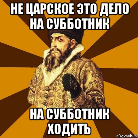 не царское это дело на субботник на субботник ходить, Мем Не царское это дело