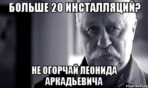 больше 20 инсталляций? не огорчай леонида аркадьевича, Мем Не огорчай Леонида Аркадьевича