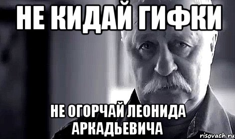 не кидай гифки не огорчай леонида аркадьевича, Мем Не огорчай Леонида Аркадьевича