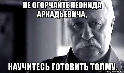 не огорчайте леонида аркадьевича, научитесь готовить толму., Мем Не огорчай Леонида Аркадьевича