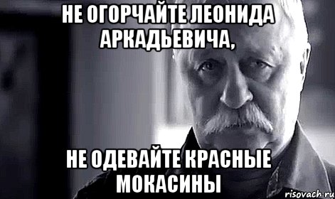 не огорчайте леонида аркадьевича, не одевайте красные мокасины, Мем Не огорчай Леонида Аркадьевича