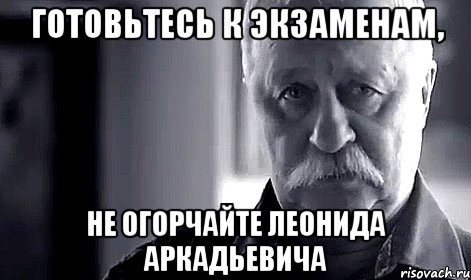 готовьтесь к экзаменам, не огорчайте леонида аркадьевича, Мем Не огорчай Леонида Аркадьевича