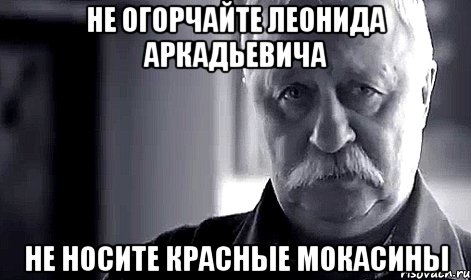 не огорчайте леонида аркадьевича не носите красные мокасины, Мем Не огорчай Леонида Аркадьевича