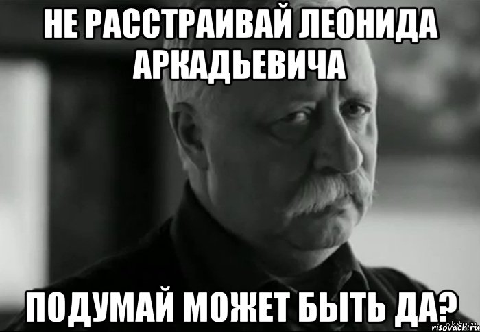 не расстраивай леонида аркадьевича подумай может быть да?, Мем Не расстраивай Леонида Аркадьевича