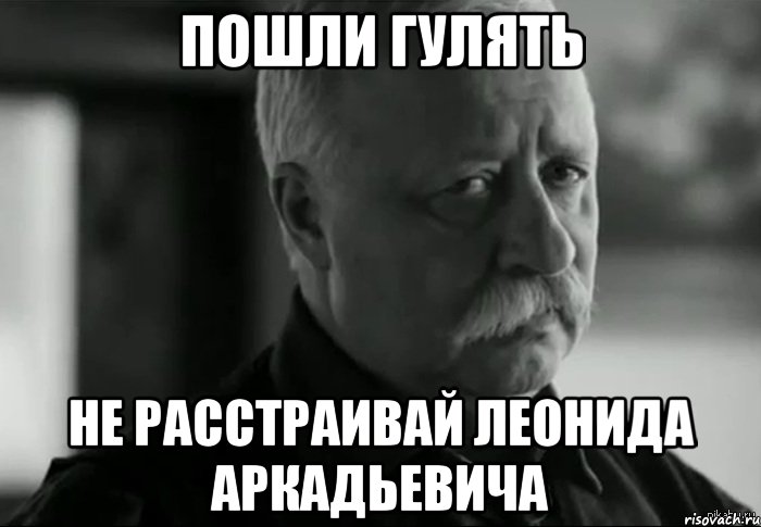 пошли гулять не расстраивай леонида аркадьевича, Мем Не расстраивай Леонида Аркадьевича