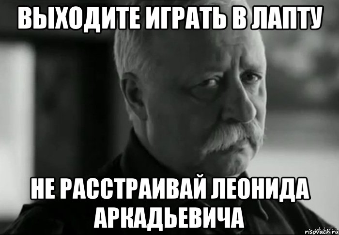 выходите играть в лапту не расстраивай леонида аркадьевича, Мем Не расстраивай Леонида Аркадьевича