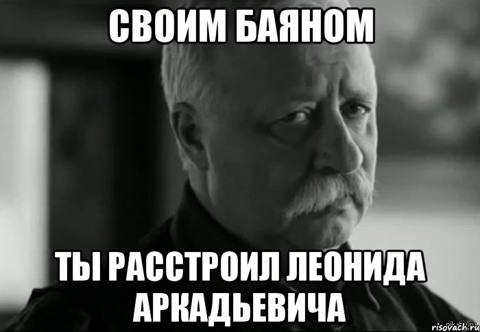 своим баяном ты расстроил леонида аркадьевича, Мем Не расстраивай Леонида Аркадьевича