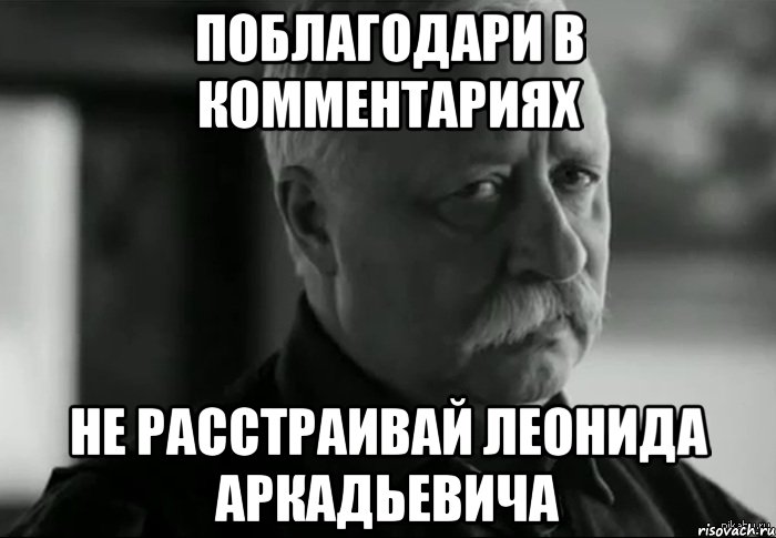 поблагодари в комментариях не расстраивай леонида аркадьевича, Мем Не расстраивай Леонида Аркадьевича