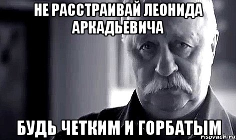 не расстраивай леонида аркадьевича будь четким и горбатым, Мем Не огорчай Леонида Аркадьевича