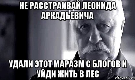 не расстраивай леонида аркадьевича удали этот маразм с блогов и уйди жить в лес, Мем Не огорчай Леонида Аркадьевича