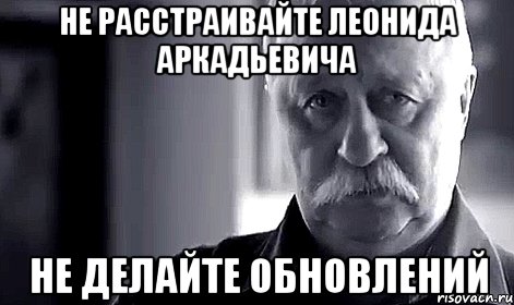 не расстраивайте леонида аркадьевича не делайте обновлений, Мем Не огорчай Леонида Аркадьевича