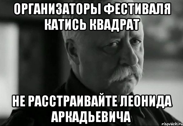 организаторы фестиваля катись квадрат не расстраивайте леонида аркадьевича