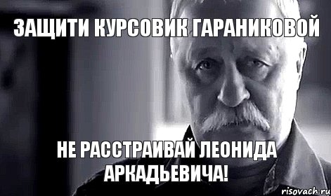 Защити курсовик Гараниковой Не расстраивай Леонида Аркадьевича!, Мем Не огорчай Леонида Аркадьевича