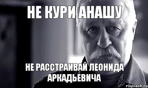 не кури анашу не расстраивай леонида аркадьевича, Мем Не огорчай Леонида Аркадьевича