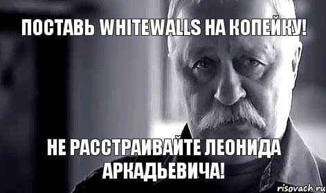 поставь Whitewalls на копейку! не расстраивайте леонида аркадьевича!, Мем Не огорчай Леонида Аркадьевича