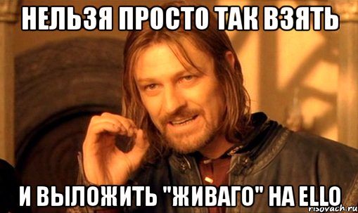 нельзя просто так взять и выложить "живаго" на ello, Мем Нельзя просто так взять и (Боромир мем)