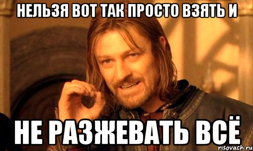 нельзя вот так просто взять и не разжевать всё, Мем Нельзя просто так взять и (Боромир мем)