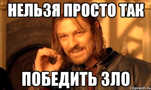 нельзя просто так победить зло, Мем Нельзя просто так взять и (Боромир мем)