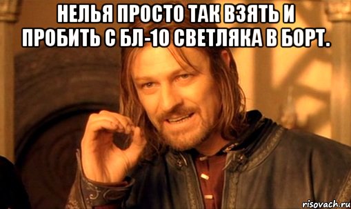 нелья просто так взять и пробить с бл-10 светляка в борт. , Мем Нельзя просто так взять и (Боромир мем)