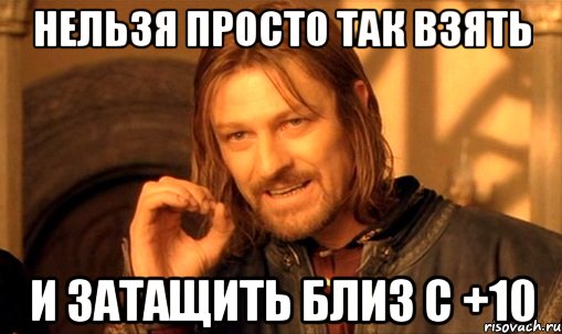 нельзя просто так взять и затащить близ с +10, Мем Нельзя просто так взять и (Боромир мем)