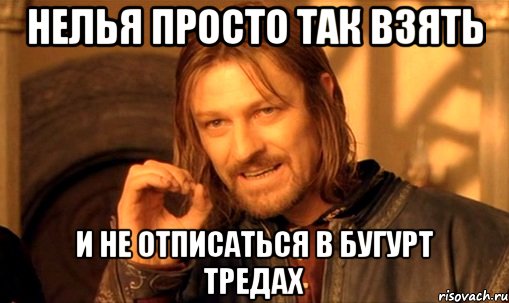 нелья просто так взять и не отписаться в бугурт тредах, Мем Нельзя просто так взять и (Боромир мем)