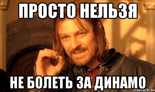 просто нельзя не болеть за динамо, Мем Нельзя просто так взять и (Боромир мем)