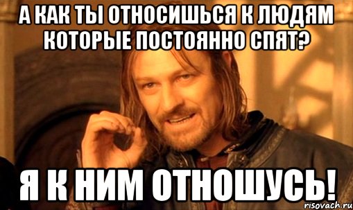 а как ты относишься к людям которые постоянно спят? я к ним отношусь!, Мем Нельзя просто так взять и (Боромир мем)