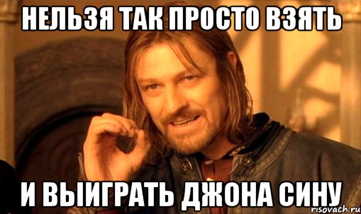 нельзя так просто взять и выиграть джона сину, Мем Нельзя просто так взять и (Боромир мем)