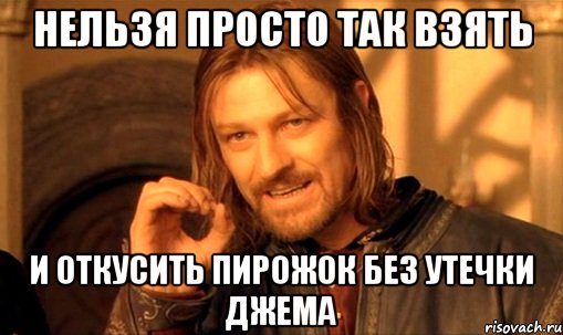 нельзя просто так взять и откусить пирожок без утечки джема, Мем Нельзя просто так взять и (Боромир мем)