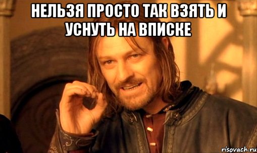 нельзя просто так взять и уснуть на вписке , Мем Нельзя просто так взять и (Боромир мем)