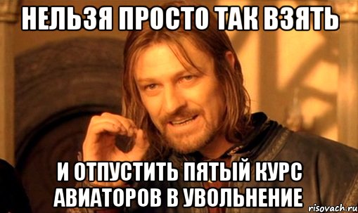 нельзя просто так взять и отпустить пятый курс авиаторов в увольнение, Мем Нельзя просто так взять и (Боромир мем)