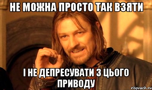 не можна просто так взяти і не депресувати з цього приводу, Мем Нельзя просто так взять и (Боромир мем)