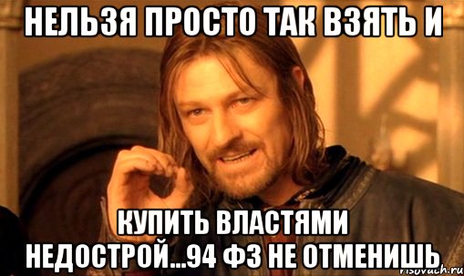 нельзя просто так взять и купить властями недострой...94 фз не отменишь, Мем Нельзя просто так взять и (Боромир мем)