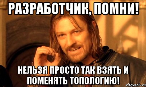 разработчик, помни! нельзя просто так взять и поменять топологию!, Мем Нельзя просто так взять и (Боромир мем)