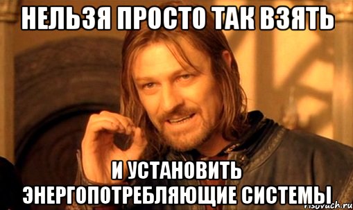 нельзя просто так взять и установить энергопотребляющие системы, Мем Нельзя просто так взять и (Боромир мем)