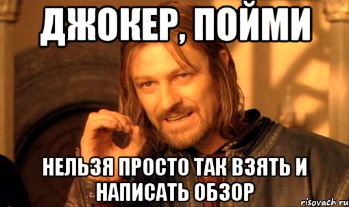 джокер, пойми нельзя просто так взять и написать обзор, Мем Нельзя просто так взять и (Боромир мем)