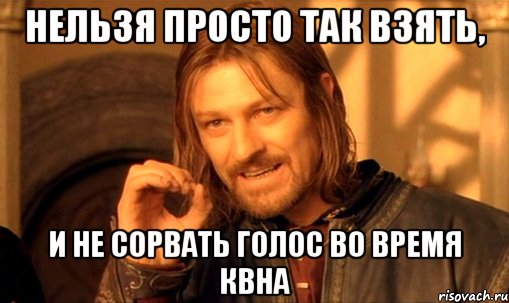 нельзя просто так взять, и не сорвать голос во время квна, Мем Нельзя просто так взять и (Боромир мем)