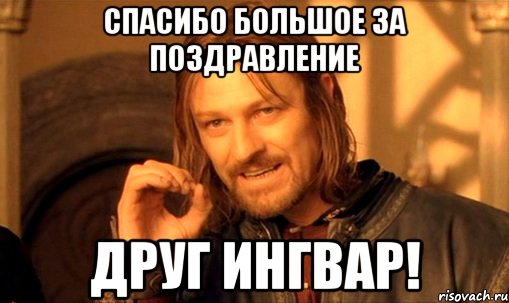 спасибо большое за поздравление друг ингвар!, Мем Нельзя просто так взять и (Боромир мем)