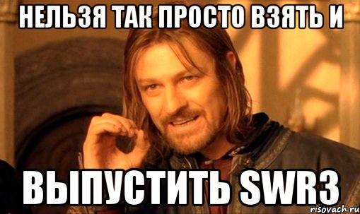 нельзя так просто взять и выпустить swr3, Мем Нельзя просто так взять и (Боромир мем)