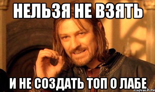 нельзя не взять и не создать топ о лабе, Мем Нельзя просто так взять и (Боромир мем)