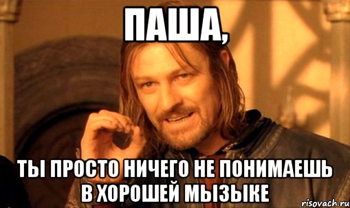 паша, ты просто ничего не понимаешь в хорошей мызыке, Мем Нельзя просто так взять и (Боромир мем)