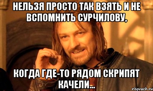 нельзя просто так взять и не вспомнить сурчилову, когда где-то рядом скрипят качели..., Мем Нельзя просто так взять и (Боромир мем)