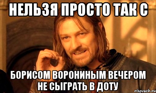 нельзя просто так с борисом ворониным вечером не сыграть в доту, Мем Нельзя просто так взять и (Боромир мем)